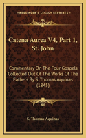 Catena Aurea V4, Part 1, St. John: Commentary On The Four Gospels, Collected Out Of The Works Of The Fathers By S. Thomas Aquinas (1845)