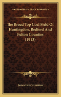 The Broad Top Coal Field Of Huntingdon, Bedford And Fulton Counties (1913)