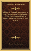 Address Of Charles Francis Adams, Jr. And Proceedings At The Dedication Of The Crane Memorial Hall, At Quincy, Massachusetts, May 30, 1882 (1883)