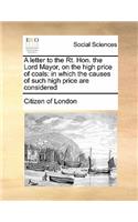 A letter to the Rt. Hon. the Lord Mayor, on the high price of coals