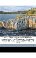 An Answer to John Robinson of Leyden by a Puritan Friend, Now First Published from a Manuscript of A. D. 1609 Volume 9