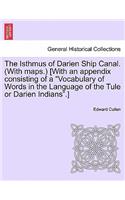 The Isthmus of Darien Ship Canal. (with Maps.) [With an Appendix Consisting of a "Vocabulary of Words in the Language of the Tule or Darien Indians."]