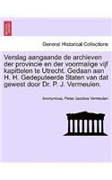 Verslag Aangaande de Archieven Der Provincie En Der Voormalige Vijf Kapittelen Te Utrecht. Gedaan Aan H. H. Gedeputeerde Staten Van DAT Gewest Door Dr. P. J. Vermeulen.