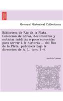 Biblioteca de Rio de La Plata. Coleccion de Obras, Documentos y Noticias Ine Ditas O Poco Conocidas Para Servir a la Historia ... del Rio de La Plata,