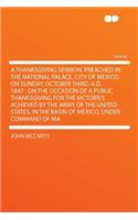 A Thanksgiving Sermon, Preached in the National Palace, City of Mexico, on Sunday, October Third, A.D. 1847: On the Occasion of a Public Thanksgiving for the Victories Achieved by the Army of the United States, in the Basin of Mexico, Under Command