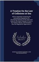 Treatise On the Law of Collisions at Sea: With an Appendix Containing the International Regulations for Preventing Collisions at Sea, and Local Rules for the Same Purpose in Force in the Tha(English)