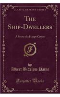 The Ship-Dwellers: A Story of a Happy Cruise (Classic Reprint)
