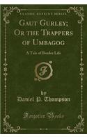 Gaut Gurley; Or the Trappers of Umbagog: A Tale of Border Life (Classic Reprint)