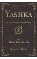 Yashka: My Life as Peasant, Exile and Soldier (Classic Reprint)