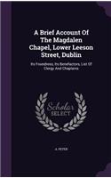 A Brief Account Of The Magdalen Chapel, Lower Leeson Street, Dublin: Its Foundress, Its Benefactors, List Of Clergy And Chaplains(English)