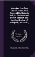 A Quaker Post-bag; Letters to Sir John Rodes of Barlbrough Hall, in the County of Derby, Baronet, and to John Gratton of Monyash, 1693-1742;