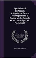 Symbolae Ad Historiam Antiquiorem Rerum Norwegiearum, E Codice Medio Saeculo XV to Conscripto, Ed. P.A. Munch