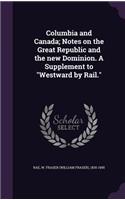 Columbia and Canada; Notes on the Great Republic and the New Dominion. a Supplement to Westward by Rail.