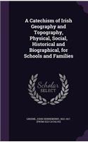 Catechism of Irish Geography and Topography, Physical, Social, Historical and Biographical, for Schools and Families