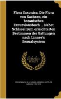 Flora Saxonica. Die Flora Von Sachsen, Ein Botanisches Excursionsbuch ... Nebst Schlssel Zum Erleichterten Bestimmen Der Gattungen Nach Linnee's Sexualsystem