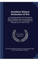 Hostilities Without Declaration Of War: An Historical Abstract Of The Cases In Which Hostilities Have Occured Between Civilized Powers Prior To Declaration Or Warning. From 1700 To 1870