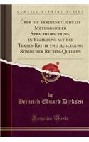 Ã?ber Die Verdienstlichkeit Methodischer Sprachforschung, in Beziehung Auf Die Textes-Kritik Und Auslegung RÃ¶mischer Rechts-Quellen (Classic Reprint)