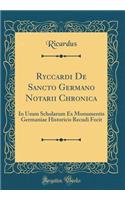 Ryccardi de Sancto Germano Notarii Chronica: In Usum Scholarum Ex Monumentis Germaniae Historicis Recudi Fecit (Classic Reprint)