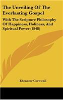 The Unveiling Of The Everlasting Gospel: With The Scripture Philosophy Of Happiness, Holiness, And Spiritual Power (1848)