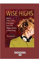 Wise Highs: How to Thrill, Chill, & Get Away from It All Without Alcohol or Other Drugs (Large Print 16pt)