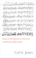 Colour Matters: Essays on the Experiences, Education, and Pursuits of Black Youth