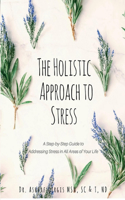 Holistic Approach to Stress: A Step-By-Step Guide to Addressing Stress in All Areas of Your Life