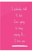 I Probably Already Told You, But I'am Going to Keep Saying It, I Love You: Notebook, Journal 2020