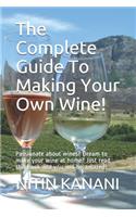 The Complete Guide To Making Your Own Wine!: Passionate about wines? Dream to make your wine at home? Just read this book and you will be amazed!