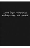Always forgive your enemies nothing annoys them so much
