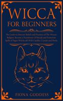 Wicca For Beginners: The Guide to Discover Beliefs and Practices of The Wiccan Religion. Become a Practitioner of Rituals and Protection Spells of Pagan Witchcraft With 