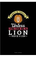 Always Be Yourself Unless You Can Be A Lion Then Be A Lion
