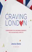 Craving London: Confessions of an Incurable Romantic with an Insatiable Appetite