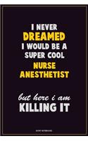 I Never Dreamed I would Be A Super Cool Nurse Anesthetist But Here I Am Killing It: Career Motivational Quotes 6x9 120 Pages Blank Lined Notebook Journal