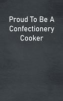 Proud To Be A Confectionery Cooker: Lined Notebook For Men, Women And Co Workers