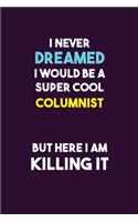 I Never Dreamed I would Be A Super Cool Columnist But Here I Am Killing It: 6X9 120 pages Career Notebook Unlined Writing Journal