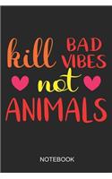 Kill Bad Vibes Not Animals Notebook