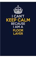 I Can't Keep Calm Because I Am A Floor Layer