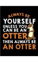 Always Be Yourself Unless You Can Be a Otter Then Always Be an Otter: School Composition Notebook College Ruled