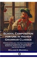 School Composition for Use in Higher Grammar Classes: Writing in English, for Use in High Schools - Lessons on Language: Including Story Narration, Punctuation, Description, and Letter Writing
