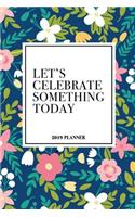 Let's Celebrate Something Today: A 6x9 Inch Matte Softcover 2019 Weekly Diary Planner with 53 Pages and a Beautiful Floral Pattern Cover