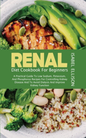 Renal Diet Cookbook for Beginners: A Practical Guide to Low Sodium, Potassium, and Phosphorus Recipes for Controlling Kidney Disease and to Avoid Dialysis and Improve Kidney Function