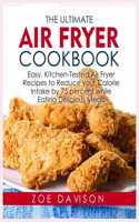 The Ultimate Air Fryer Cookbook: Easy, Kitchen-Tested Air Fryer Recipes to Reduce your Calorie Intake by 75 percent while Eating Delicious Meals