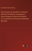 Conception der Ideenlehre im Phaedrus bildet den einheitlichen Grundgedanken dieses Dialoges und liefert den Schlüssel zum Verständnis der Platonischen Ideenlehre überhaupt