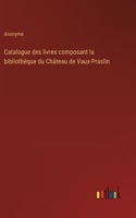 Catalogue des livres composant la bibliothèque du Château de Vaux-Praslin