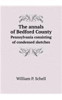 The Annals of Bedford County Pennsylvania Consisting of Condensed Sketches