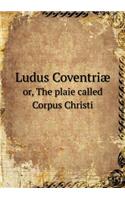 Ludus Coventriæ or, The plaie called Corpus Christi: (English)