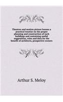 Theatres and motion picture houses a practical treatise on the proper planning and construction of such buildings and containing useful suggestions, rules and data for the benefit of architects, prospective owners
