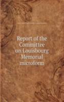 Report of the Committee on Louisbourg Memorial microform