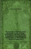 surrender of Napoleon; being the narrative of the surrender of Buonaparte, and of his residence on board H.M.S. Bellerophon, with a detail of the . the 24th of May and the 8th of August 1815
