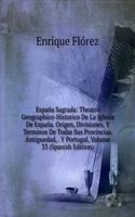 Espana Sagrada: Theatro Geographico-Historico De La Iglesia De Espana. Origen, Divisiones, Y Terminos De Todas Sus Provincias. Antiguedad, . Y Portugal, Volume 33 (Spanish Edition)